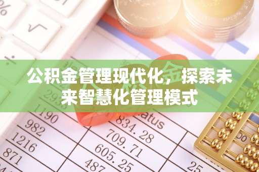 北流公积金管理现代化，探索未来智慧化管理模式