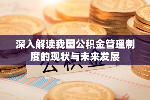 北流深入解读我国公积金管理制度的现状与未来发展