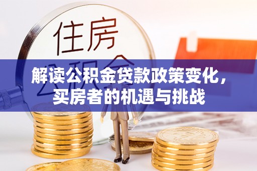 北流解读公积金贷款政策变化，买房者的机遇与挑战