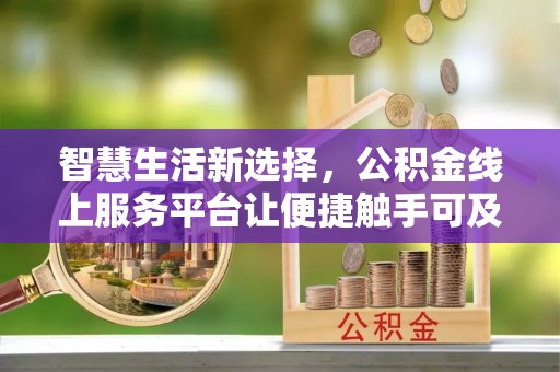 北流智慧生活新选择，公积金线上服务平台让便捷触手可及