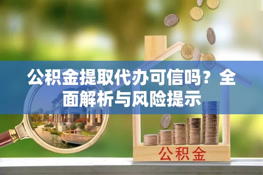 北流公积金提取代办可信吗？全面解析与风险提示