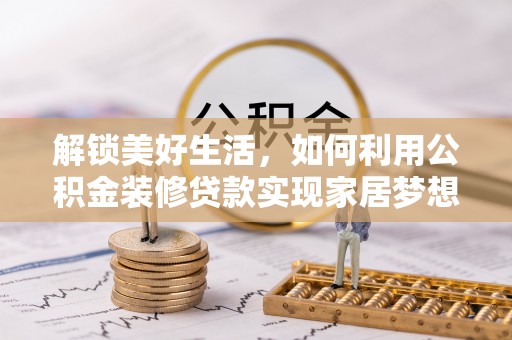 北流解锁美好生活，如何利用公积金装修贷款实现家居梦想
