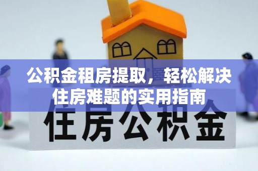 北流公积金租房提取，轻松解决住房难题的实用指南
