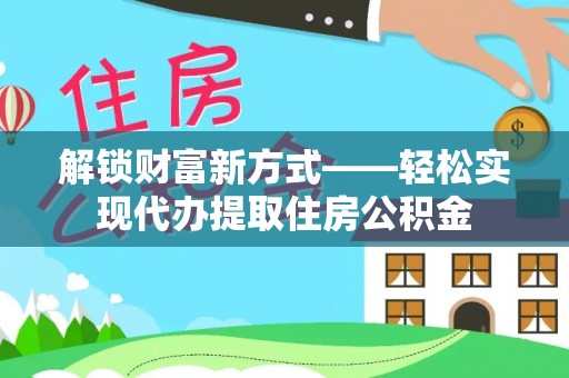 北流解锁财富新方式——轻松实现代办提取住房公积金