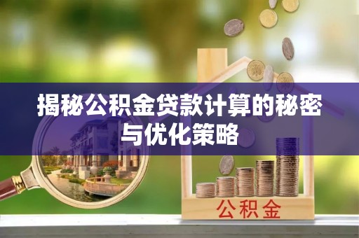 北流揭秘公积金贷款计算的秘密与优化策略