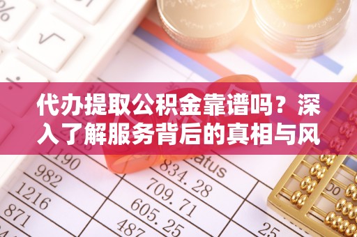 北流代办提取公积金靠谱吗？深入了解服务背后的真相与风险