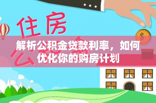 北流解析公积金贷款利率，如何优化你的购房计划