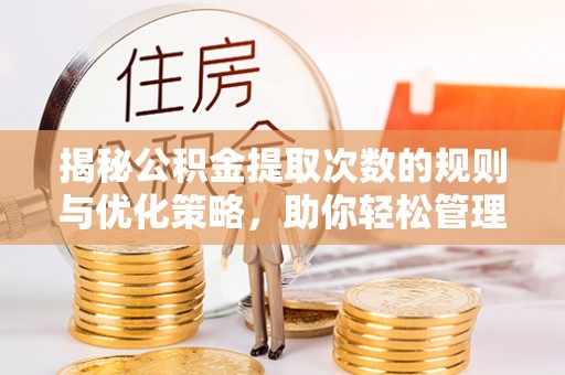 北流揭秘公积金提取次数的规则与优化策略，助你轻松管理财务