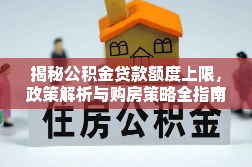 北流揭秘公积金贷款额度上限，政策解析与购房策略全指南