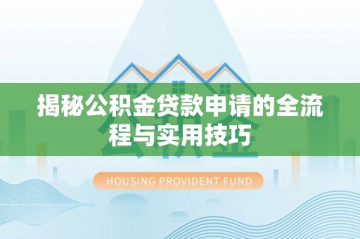 北流揭秘公积金贷款申请的全流程与实用技巧