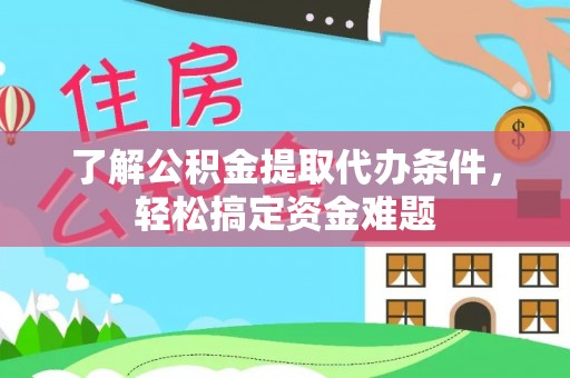 北流了解公积金提取代办条件，轻松搞定资金难题