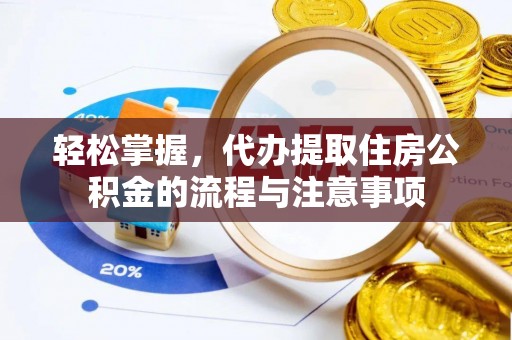 北流轻松掌握，代办提取住房公积金的流程与注意事项