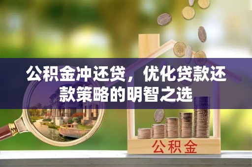 北流公积金冲还贷，优化贷款还款策略的明智之选
