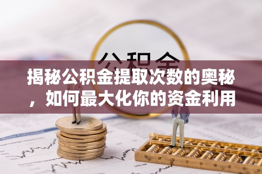 北流揭秘公积金提取次数的奥秘，如何最大化你的资金利用？
