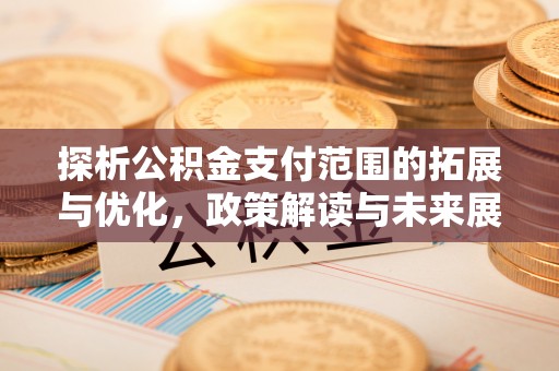北流探析公积金支付范围的拓展与优化，政策解读与未来展望