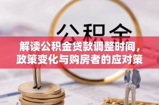 北流解读公积金贷款调整时间，政策变化与购房者的应对策略
