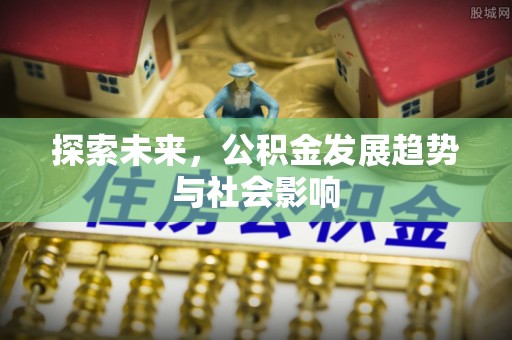 北流探索未来，公积金发展趋势与社会影响