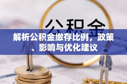 北流解析公积金缴存比例，政策、影响与优化建议