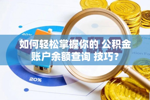 北流如何轻松掌握你的 公积金账户余额查询 技巧？