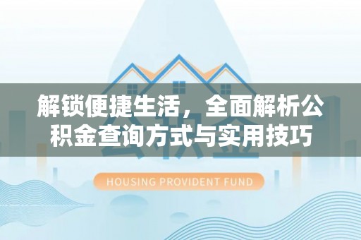 北流解锁便捷生活，全面解析公积金查询方式与实用技巧