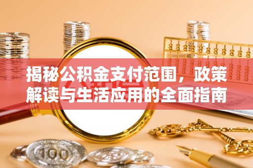 北流揭秘公积金支付范围，政策解读与生活应用的全面指南