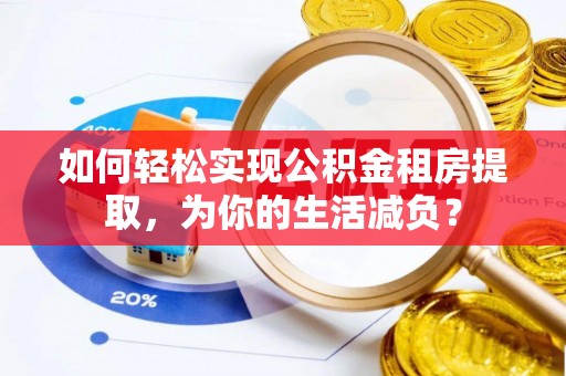 北流如何轻松实现公积金租房提取，为你的生活减负？