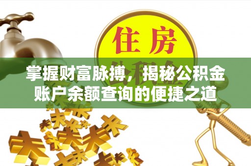 北流掌握财富脉搏，揭秘公积金账户余额查询的便捷之道