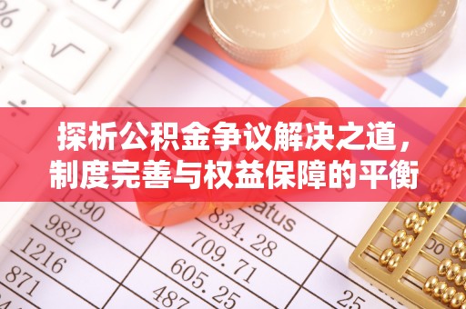 北流探析公积金争议解决之道，制度完善与权益保障的平衡点
