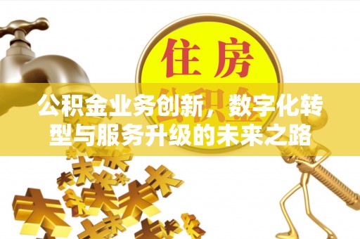 北流公积金业务创新，数字化转型与服务升级的未来之路