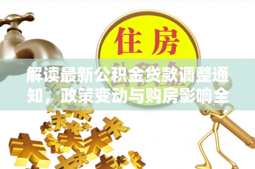 北流解读最新公积金贷款调整通知，政策变动与购房影响全解析