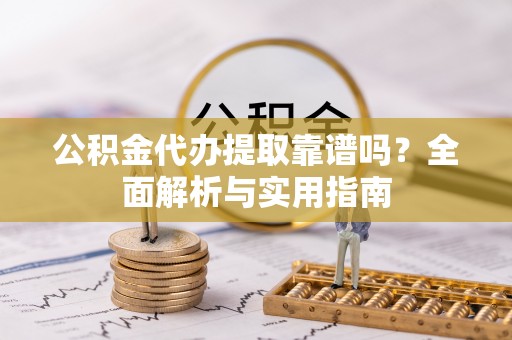 北流公积金代办提取靠谱吗？全面解析与实用指南