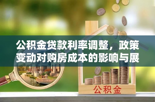 北流公积金贷款利率调整，政策变动对购房成本的影响与展望