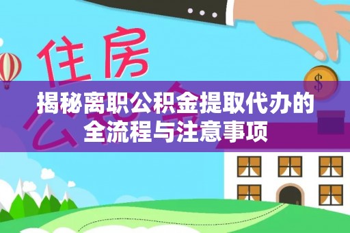 北流揭秘离职公积金提取代办的全流程与注意事项