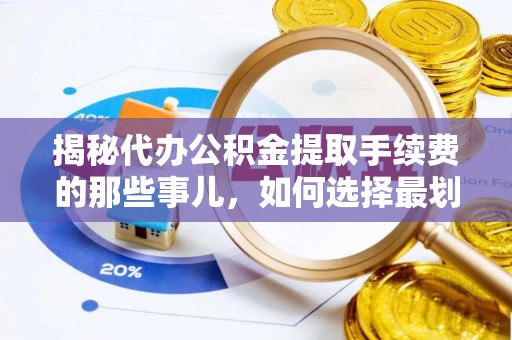 北流揭秘代办公积金提取手续费的那些事儿，如何选择最划算的服务？