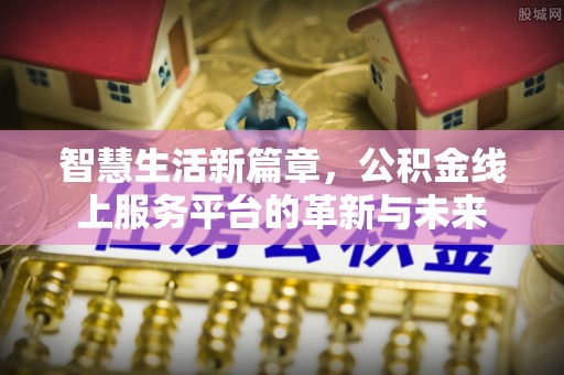 北流智慧生活新篇章，公积金线上服务平台的革新与未来