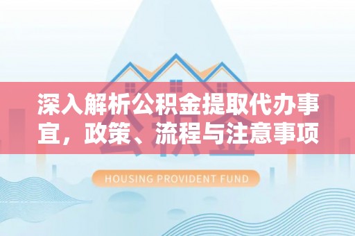 北流深入解析公积金提取代办事宜，政策、流程与注意事项全攻略