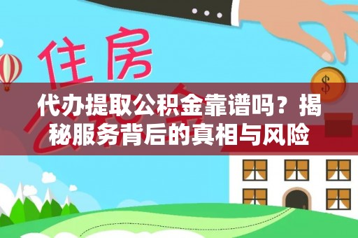 北流代办提取公积金靠谱吗？揭秘服务背后的真相与风险
