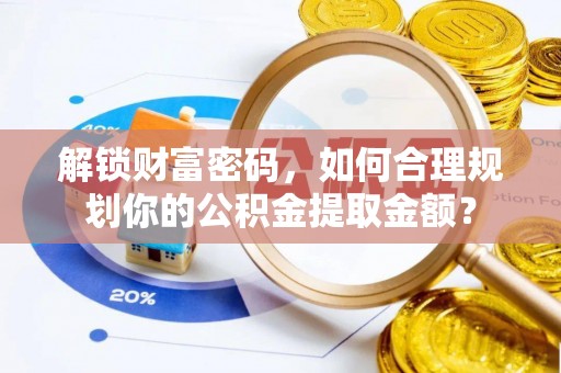 北流解锁财富密码，如何合理规划你的公积金提取金额？