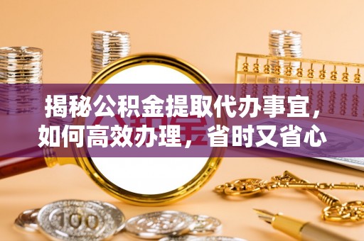 北流揭秘公积金提取代办事宜，如何高效办理，省时又省心？