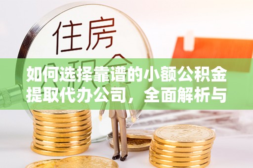 北流如何选择靠谱的小额公积金提取代办公司，全面解析与实用指南