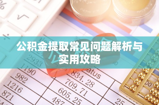 北流公积金提取常见问题解析与实用攻略