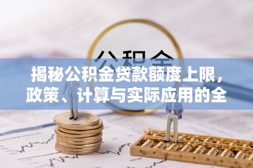 北流揭秘公积金贷款额度上限，政策、计算与实际应用的全面解析