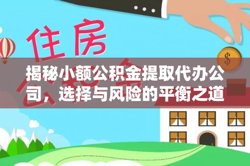 北流揭秘小额公积金提取代办公司，选择与风险的平衡之道