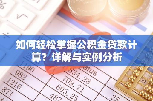 北流如何轻松掌握公积金贷款计算？详解与实例分析