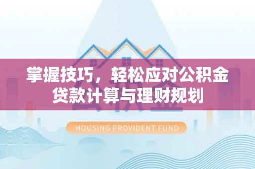 北流掌握技巧，轻松应对公积金贷款计算与理财规划