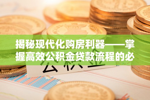 北流揭秘现代化购房利器——掌握高效公积金贷款流程的必备指南