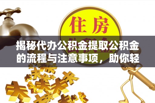 北流揭秘代办公积金提取公积金的流程与注意事项，助你轻松拿回属于你的钱