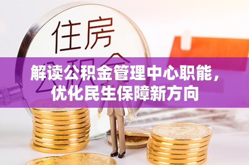 北流解读公积金管理中心职能，优化民生保障新方向