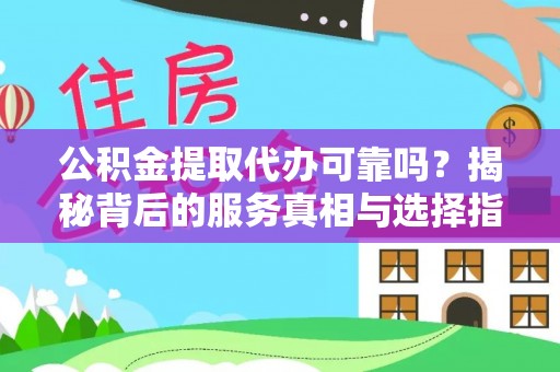 北流公积金提取代办可靠吗？揭秘背后的服务真相与选择指南
