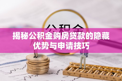 北流揭秘公积金购房贷款的隐藏优势与申请技巧